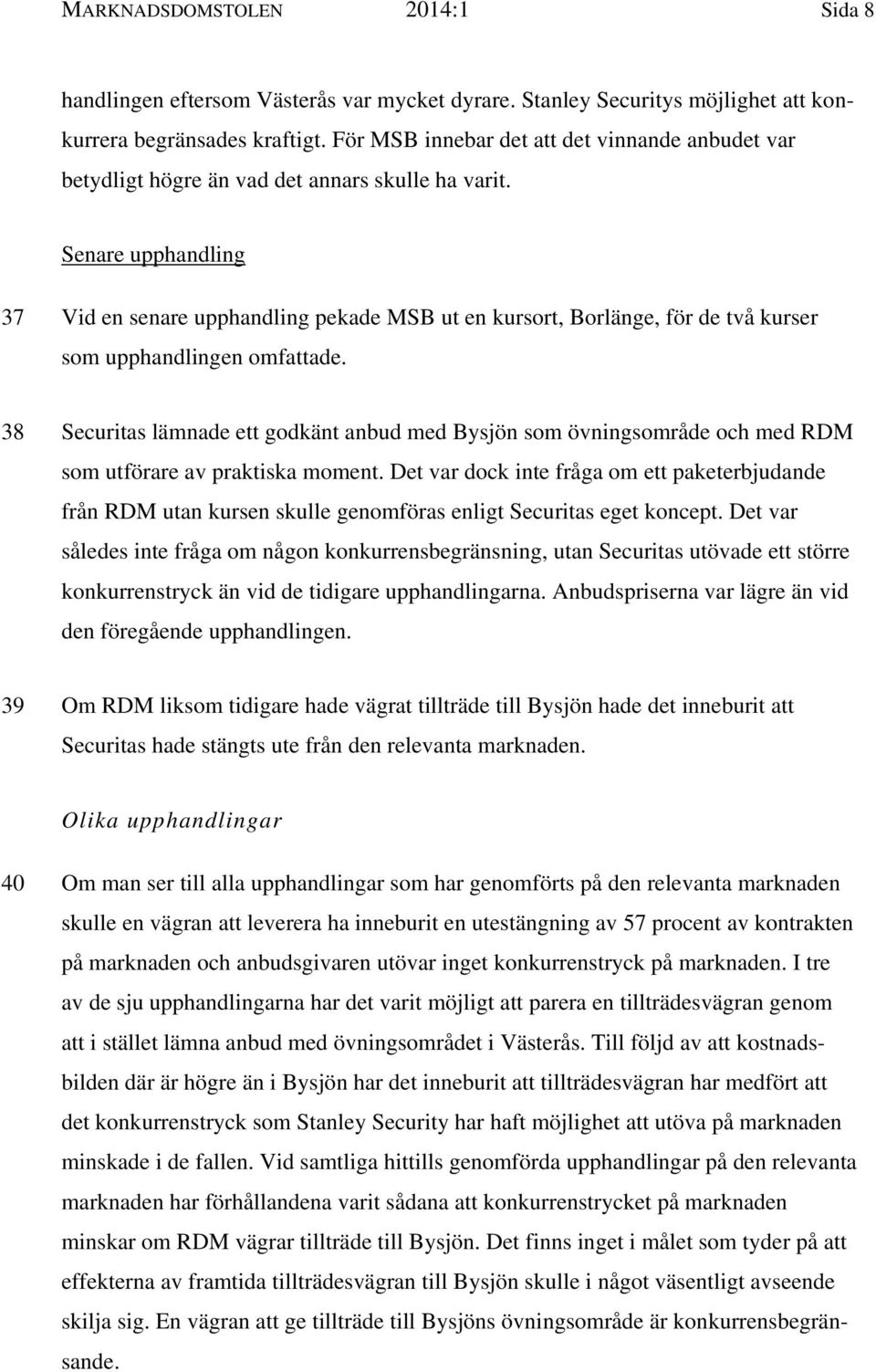 Senare upphandling 37 Vid en senare upphandling pekade MSB ut en kursort, Borlänge, för de två kurser som upphandlingen omfattade.