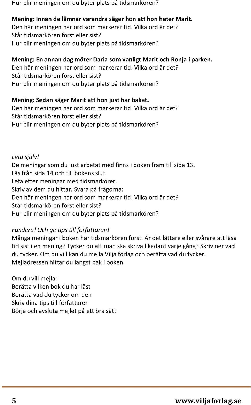 Och ge tips till författaren! Många meningar i boken har tidsmarkören först. Är det lättare eller svårare att läsa tid sist i en mening? Tycker du att man ska skriva likadant varje gång?