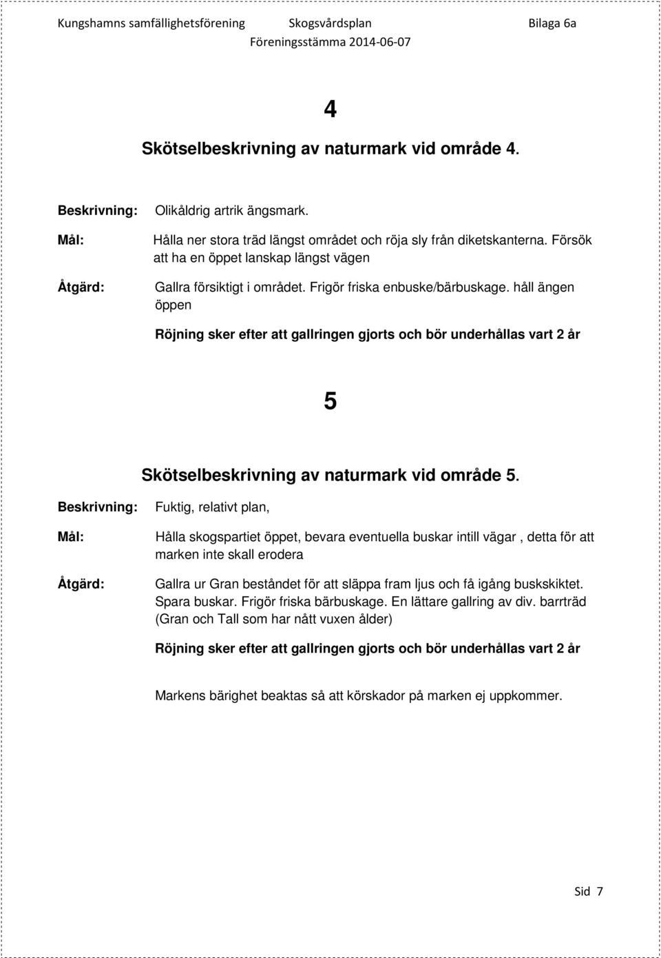 håll ängen öppen Röjning sker efter att gallringen gjorts och bör underhållas vart 2 år 5 Skötselbeskrivning av naturmark vid område 5.