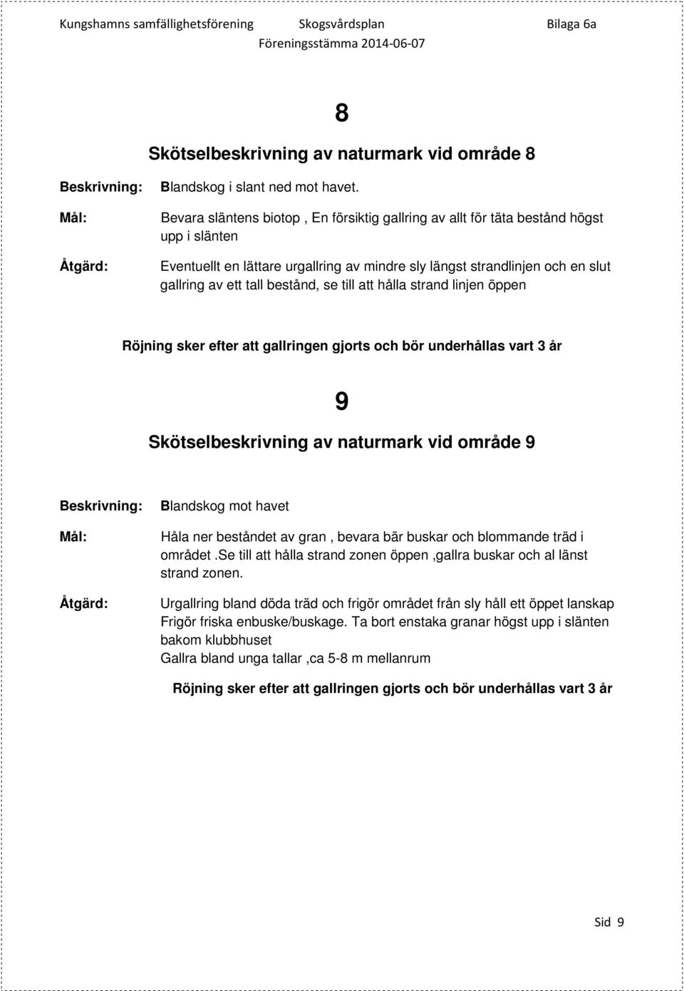 se till att hålla strand linjen öppen Röjning sker efter att gallringen gjorts och bör underhållas vart 3 år 9 Skötselbeskrivning av naturmark vid område 9 Blandskog mot havet Håla ner beståndet av