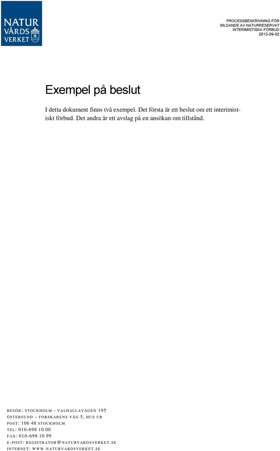 B E SÖ K: ST O C K H O LM - V ALH AL L AV ÄG E N 195 Ö ST E R SU N D F O R SK AR E N S V ÄG 5, HUS U B P O ST: 106 48 ST O