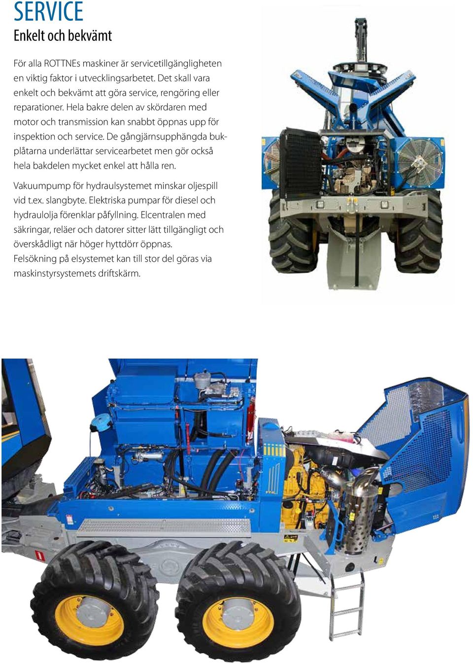 De gångjärnsupphängda bukplåtarna underlättar servicearbetet men gör också hela bakdelen mycket enkel att hålla ren. Vakuumpump för hydraulsystemet minskar oljespill vid t.ex. slangbyte.