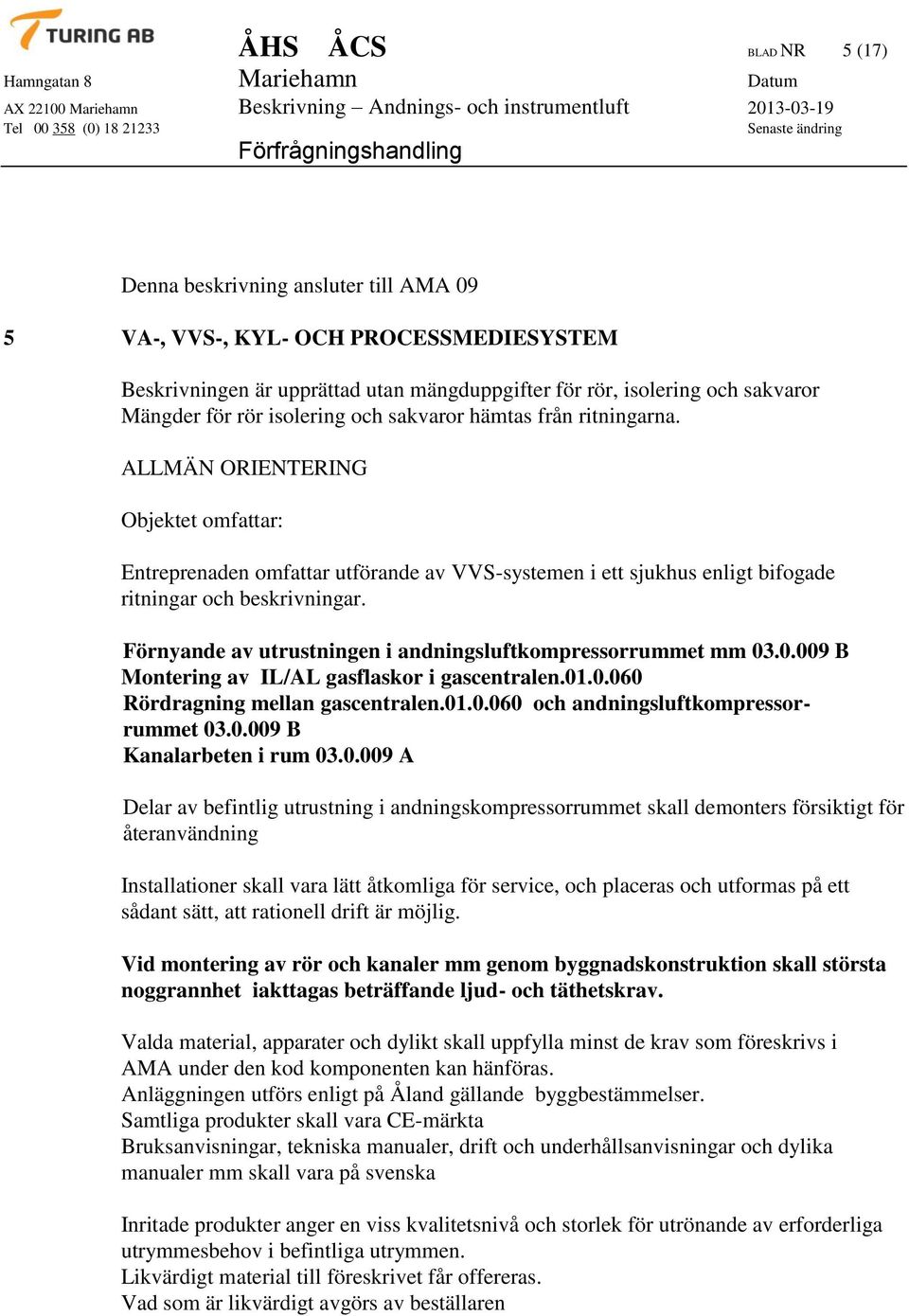 Förnyande av utrustningen i andningsluftkompressorrummet mm 03.0.009 B Montering av IL/AL gasflaskor i gascentralen.01.0.060 Rördragning mellan gascentralen.01.0.060 och andningsluftkompressorrummet 03.