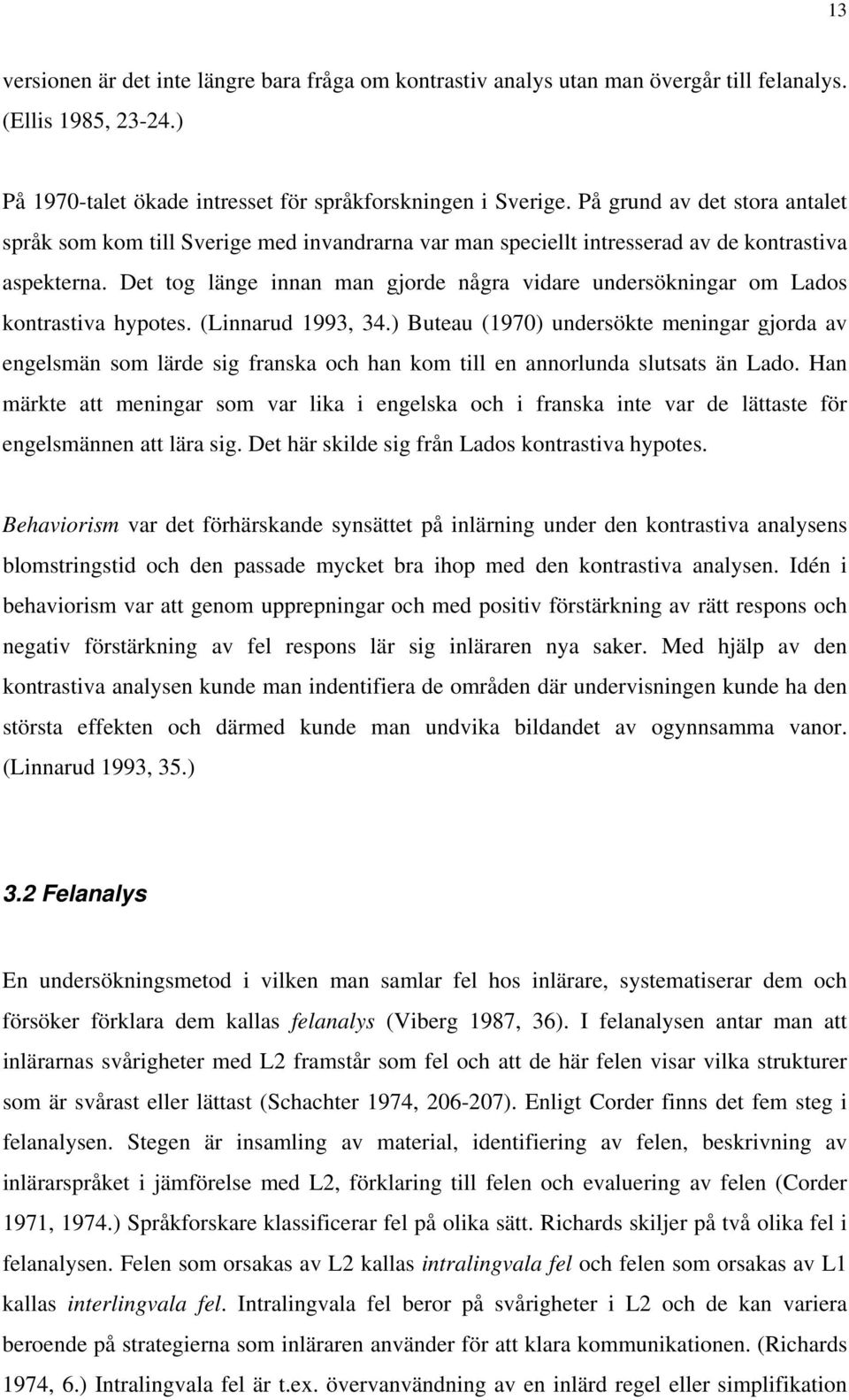 Det tog länge innan man gjorde några vidare undersökningar om Lados kontrastiva hypotes. (Linnarud 1993, 34.