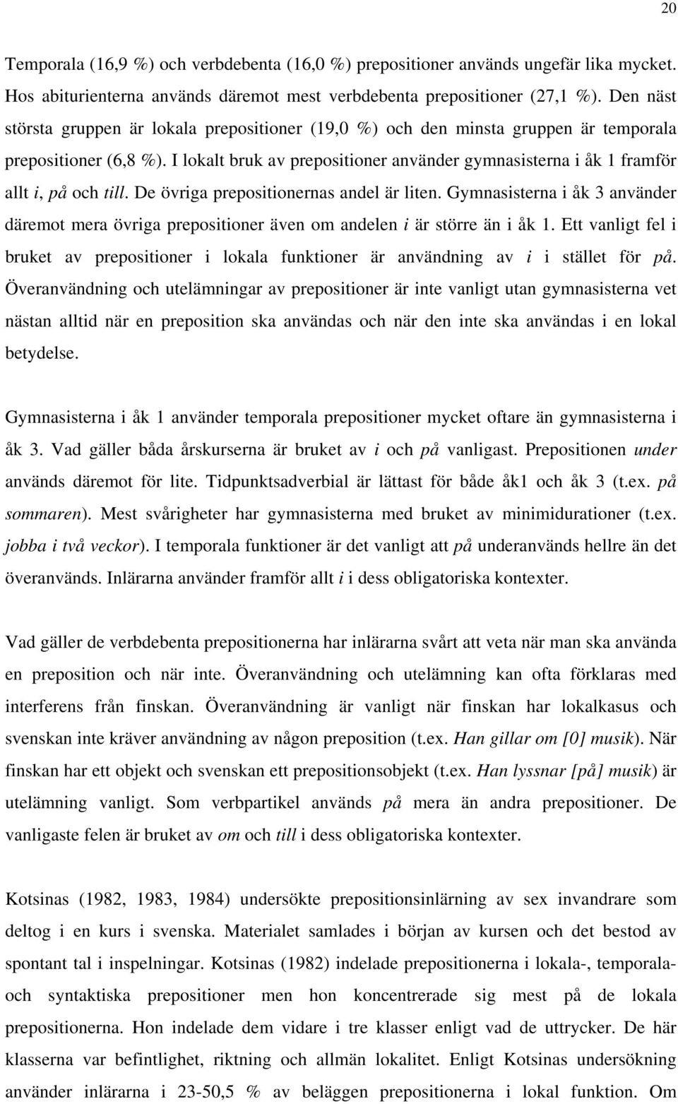 I lokalt bruk av prepositioner använder gymnasisterna i åk 1 framför allt i, på och till. De övriga prepositionernas andel är liten.