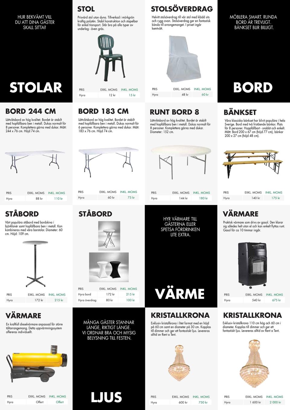 I priset ingår kemtvätt. MÖBLERA SMART. RUNDA BORD ÄR TREVLIGT. BÄNKSET BLIR BILLIGT. STOLAR EXKL. MOMS 12 kr 15 kr 48 kr 60 kr BORD BORD 244 CM Lättviktsbord av hög kvalitet.