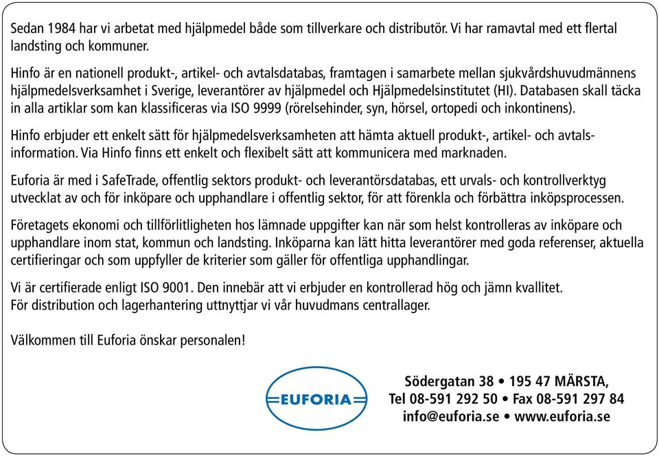 (HI). Databasen skall täcka in alla artiklar som kan klassificeras via ISO 9999 (rörelsehinder, syn, hörsel, ortopedi och inkontinens).