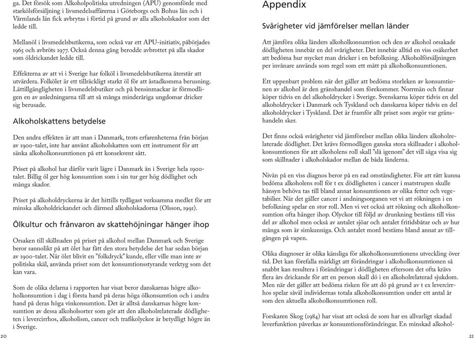 Också denna gång berodde avbrottet på alla skador som öldrickandet ledde till. Effekterna av att vi i Sverige har folköl i livsmedelsbutikerna återstår att utvärdera.