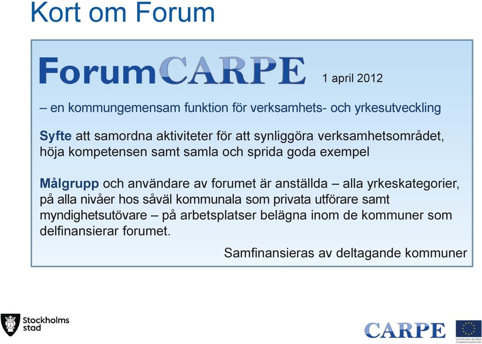 användare av forumet är anställda alla yrkeskategorier, på alla nivåer hos såväl kommunala som privata utförare samt