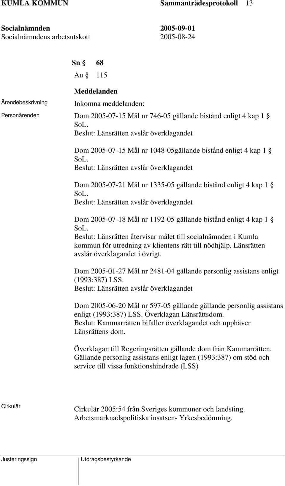 Beslut: Länsrätten avslår överklagandet Dom 2005-07-21 Mål nr 1335-05 gällande bistånd enligt 4 kap 1 SoL.