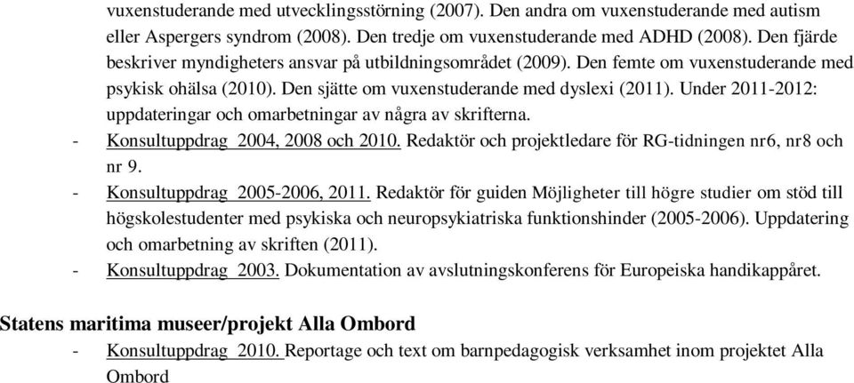Under 2011-2012: uppdateringar och omarbetningar av några av skrifterna. - Konsultuppdrag 2004, 2008 och 2010. Redaktör och projektledare för RG-tidningen nr6, nr8 och nr 9.