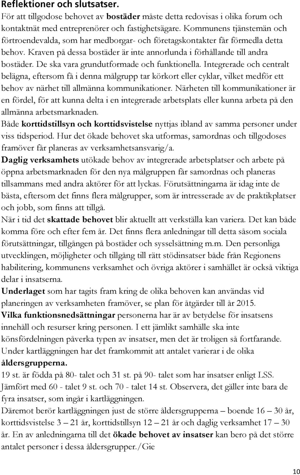 De ska vara grundutformade och funktionella. Integrerade och centralt belägna, eftersom få i denna målgrupp tar körkort eller cyklar, vilket medför ett behov av närhet till allmänna kommunikationer.