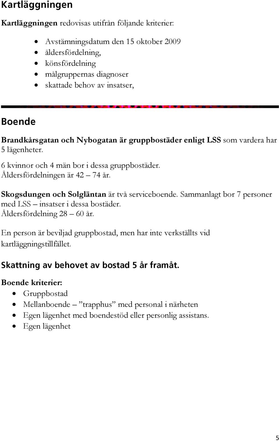 Skogsdungen och Solgläntan är två serviceboende. Sammanlagt bor 7 personer med LSS insatser i dessa bostäder. Åldersfördelning 28 60 år.