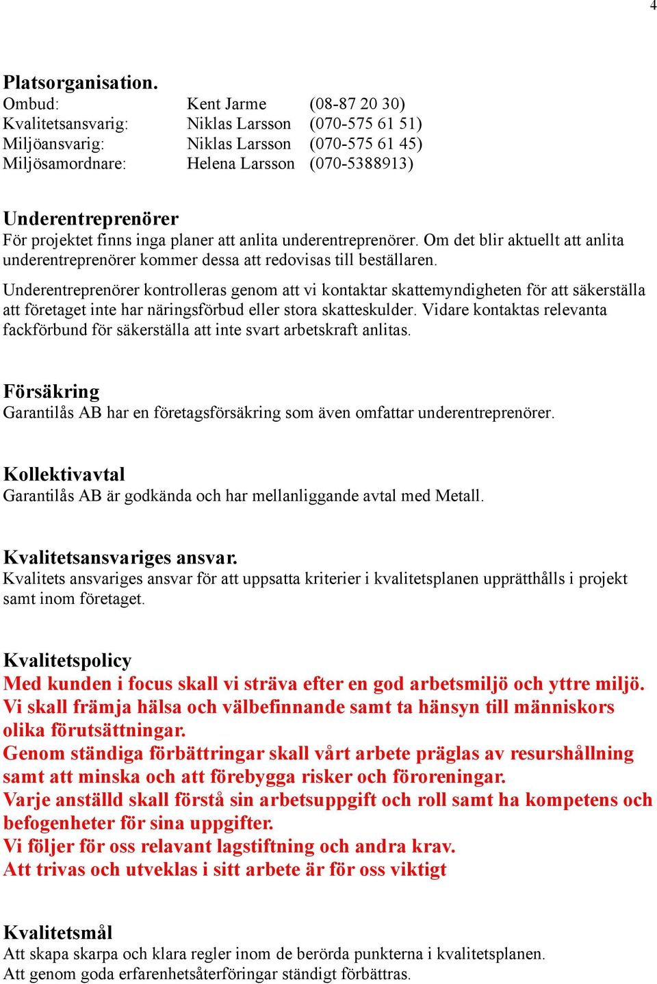 projektet finns inga planer att anlita underentreprenörer. Om det blir aktuellt att anlita underentreprenörer kommer dessa att redovisas till beställaren.