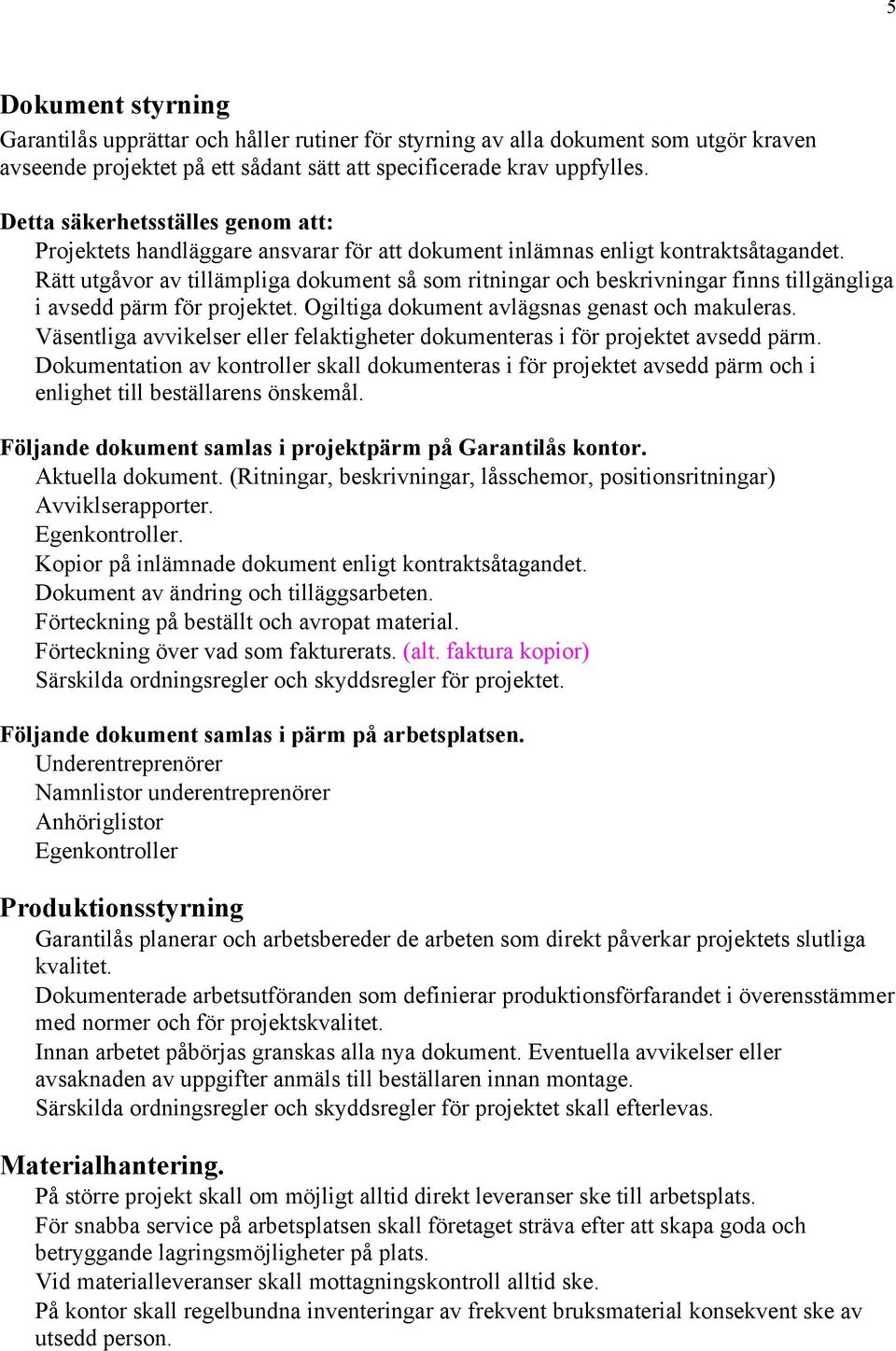 Rätt utgåvor av tillämpliga dokument så som ritningar och beskrivningar finns tillgängliga i avsedd pärm för projektet. Ogiltiga dokument avlägsnas genast och makuleras.