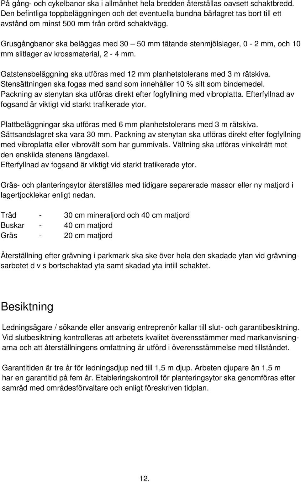 Grusgångbanor ska beläggas med 30 50 mm tätande stenmjölslager, 0-2 mm, och 10 mm slitlager av krossmaterial, 2-4 mm. Gatstensbeläggning ska utföras med 12 mm planhetstolerans med 3 m rätskiva.
