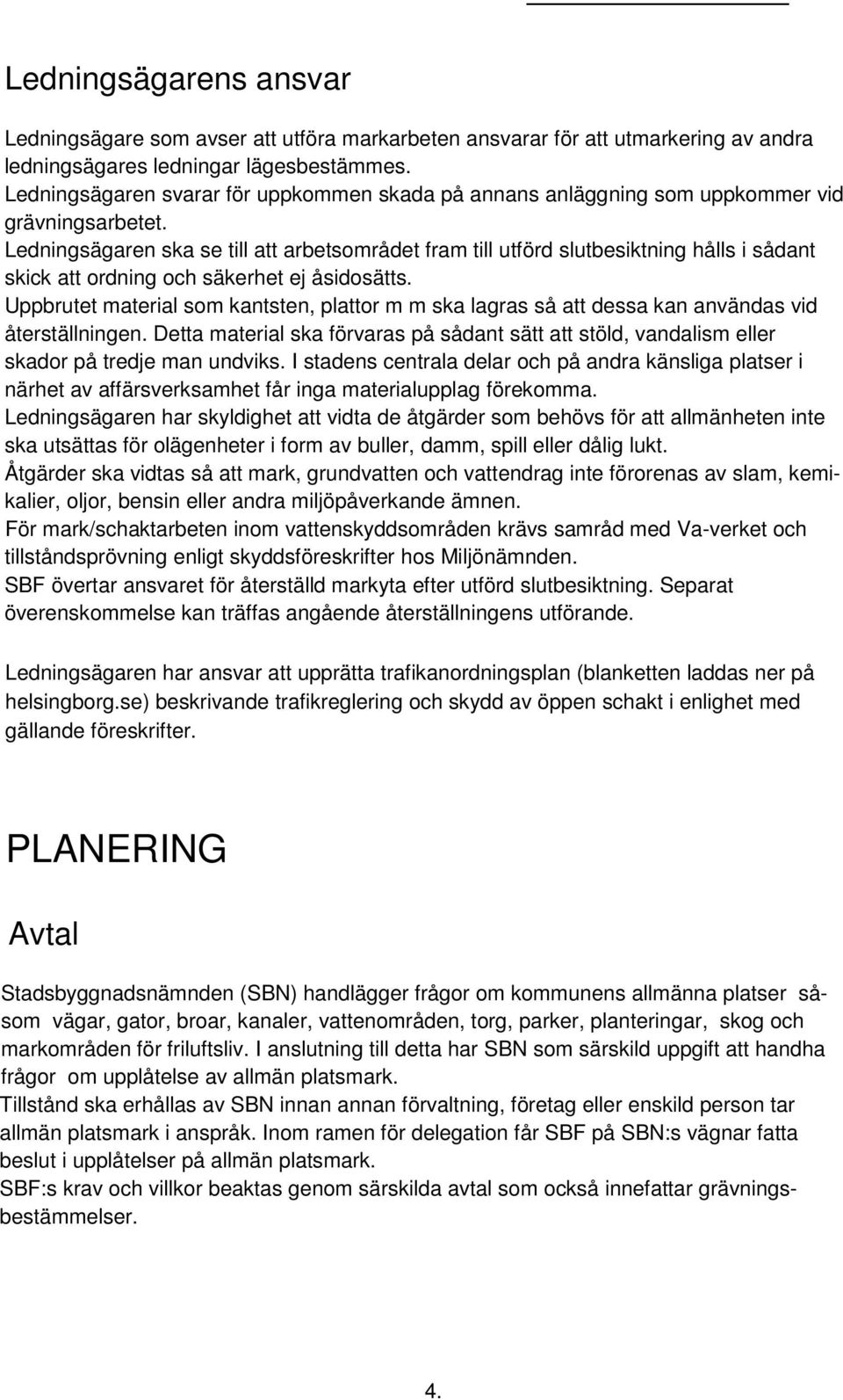 Ledningsägaren ska se till att arbetsområdet fram till utförd slutbesiktning hålls i sådant skick att ordning och säkerhet ej åsidosätts.