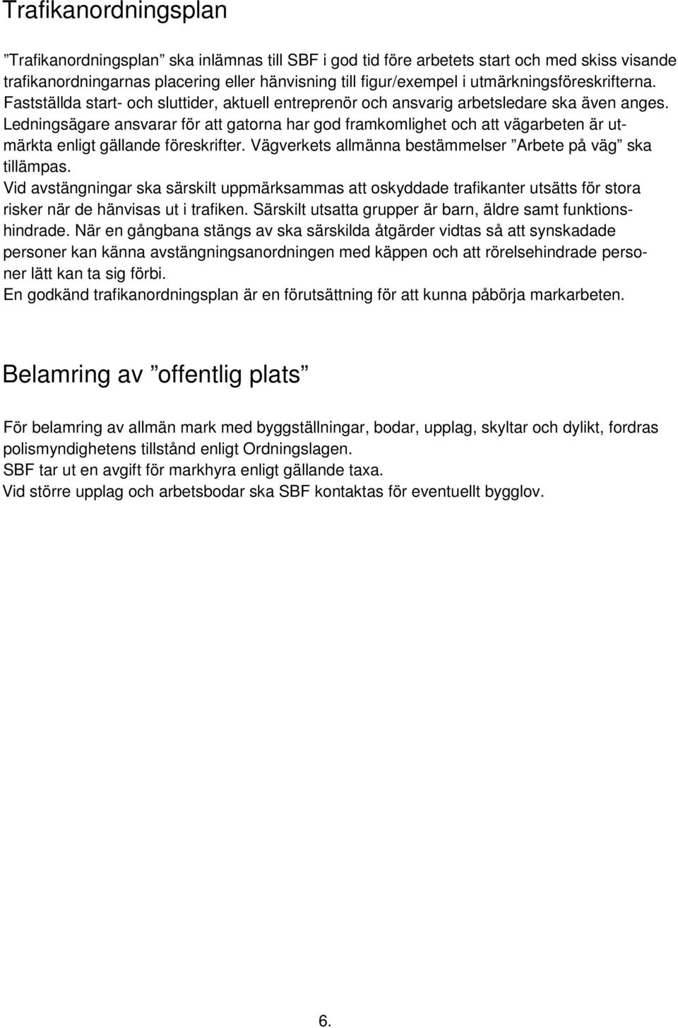 Ledningsägare ansvarar för att gatorna har god framkomlighet och att vägarbeten är utmärkta enligt gällande föreskrifter. Vägverkets allmänna bestämmelser Arbete på väg ska tillämpas.