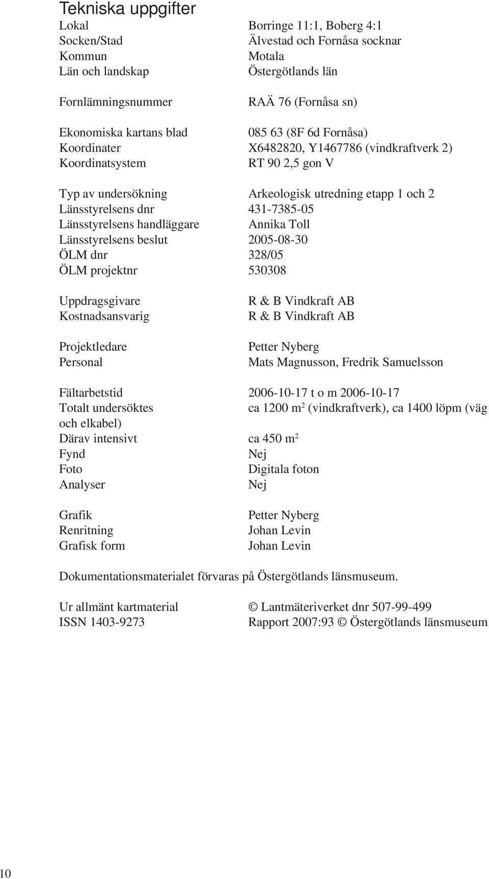 Länsstyrelsens handläggare Annika Toll Länsstyrelsens beslut 2005-08-30 ÖLM dnr 328/05 ÖLM projektnr 530308 Uppdragsgivare Kostnadsansvarig Projektledare Personal R & B Vindkraft AB R & B Vindkraft