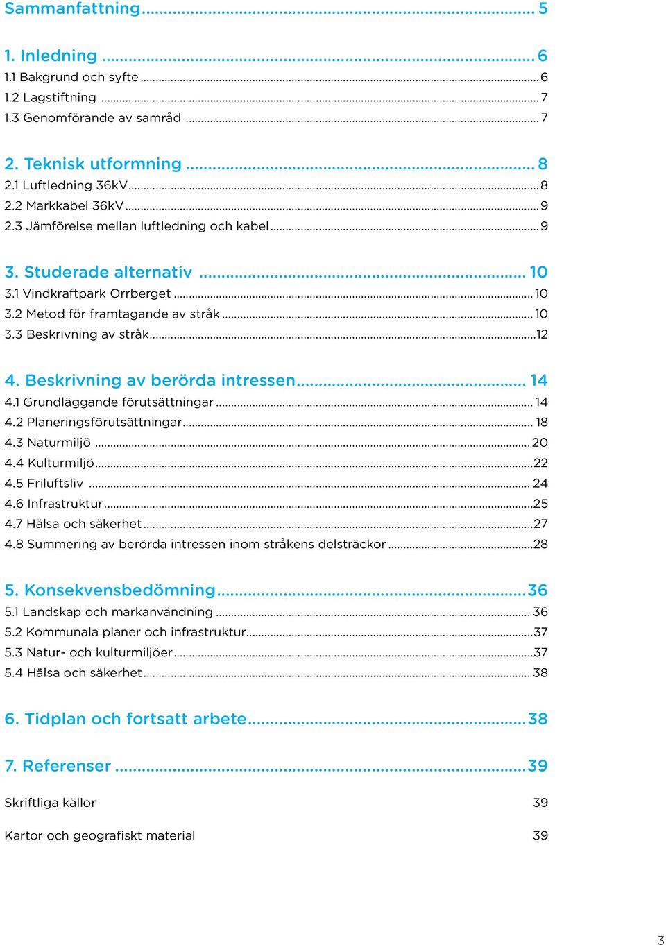 Beskrivning av berörda intressen 14 4.1 Grundläggande förutsättningar... 14 4.2 Planeringsförutsättningar... 18 4.3 Naturmiljö... 20 4.4 Kulturmiljö...22 4.5 Friluftsliv... 24 4.6 Infrastruktur...25 4.