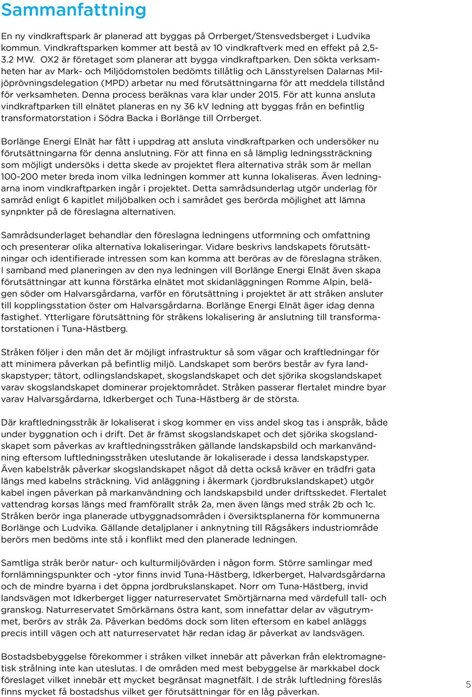 Den sökta verksamheten har av Mark- och Miljödomstolen bedömts tillåtlig och Länsstyrelsen Dalarnas Miljöprövningsdelegation (MPD) arbetar nu med förutsättningarna för att meddela tillstånd för
