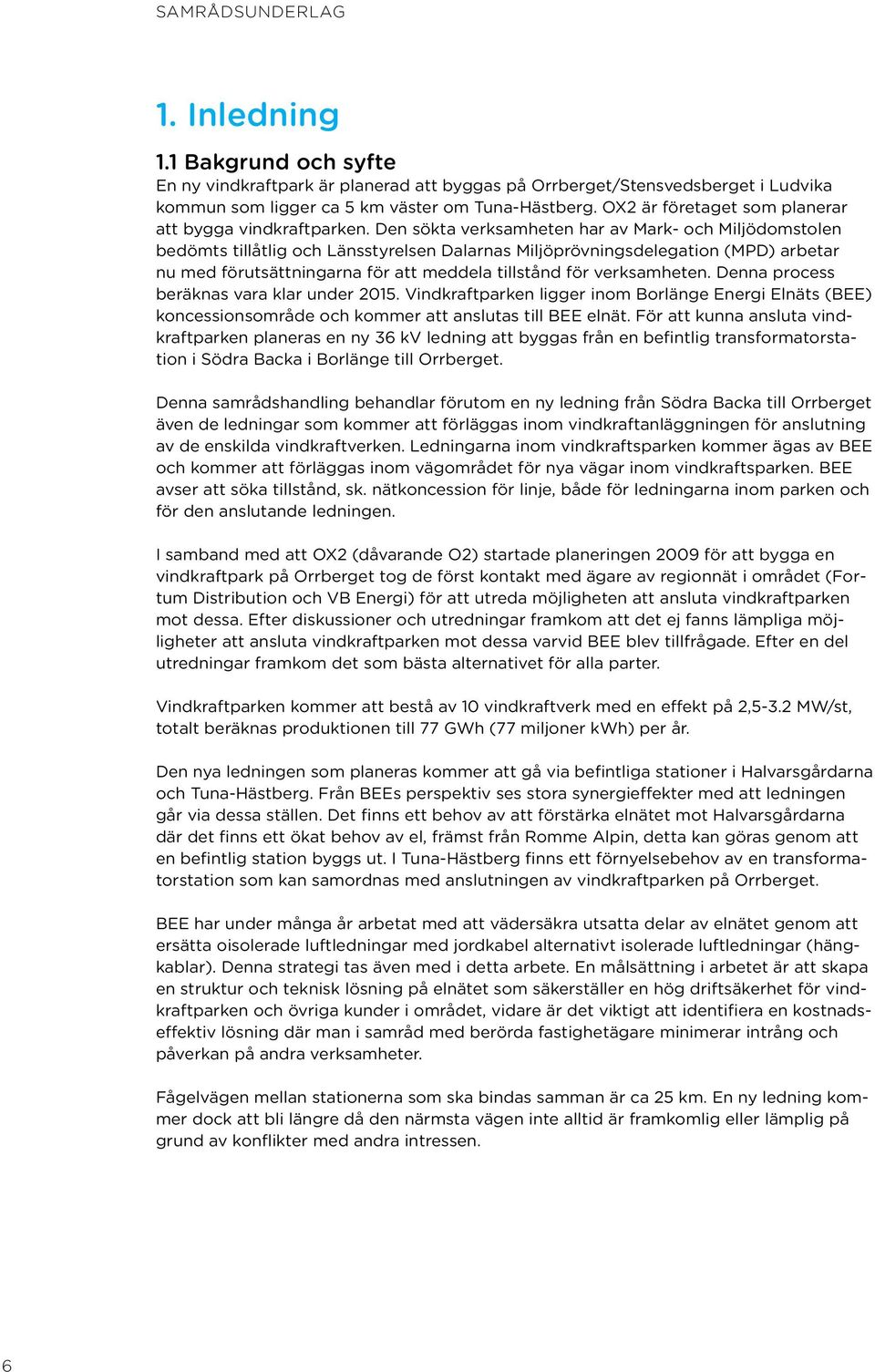 Den sökta verksamheten har av Mark- och Miljödomstolen bedömts tillåtlig och Länsstyrelsen Dalarnas Miljöprövningsdelegation (MPD) arbetar nu med förutsättningarna för att meddela tillstånd för