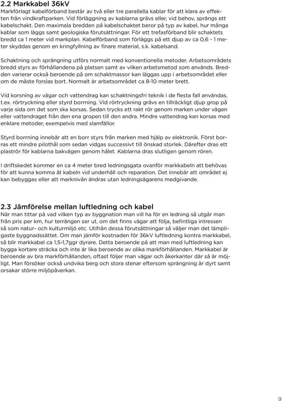 För ett trefasförband blir schaktets bredd ca 1 meter vid markplan. Kabelförband som förläggs på ett djup av ca 0,6-1 meter skyddas genom en kringfyllning av finare material, s.k. kabelsand.