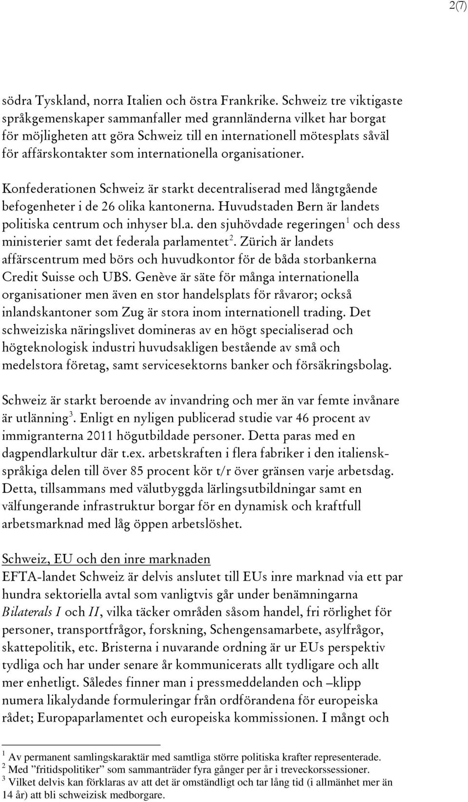 internationella organisationer. Konfederationen Schweiz är starkt decentraliserad med långtgående befogenheter i de 26 olika kantonerna. Huvudstaden Bern är landets politiska centrum och inhyser bl.a. den sjuhövdade regeringen 1 och dess ministerier samt det federala parlamentet 2.