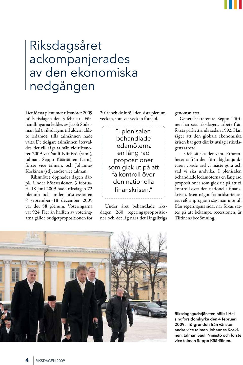 De tidigare talmännen återvaldes, det vill säga talmän vid riksmötet 2009 var Sauli Niinistö (saml), talman, Seppo Kääriäinen (cent), förste vice talman, och Johannes Koskinen (sd), andre vice talman.