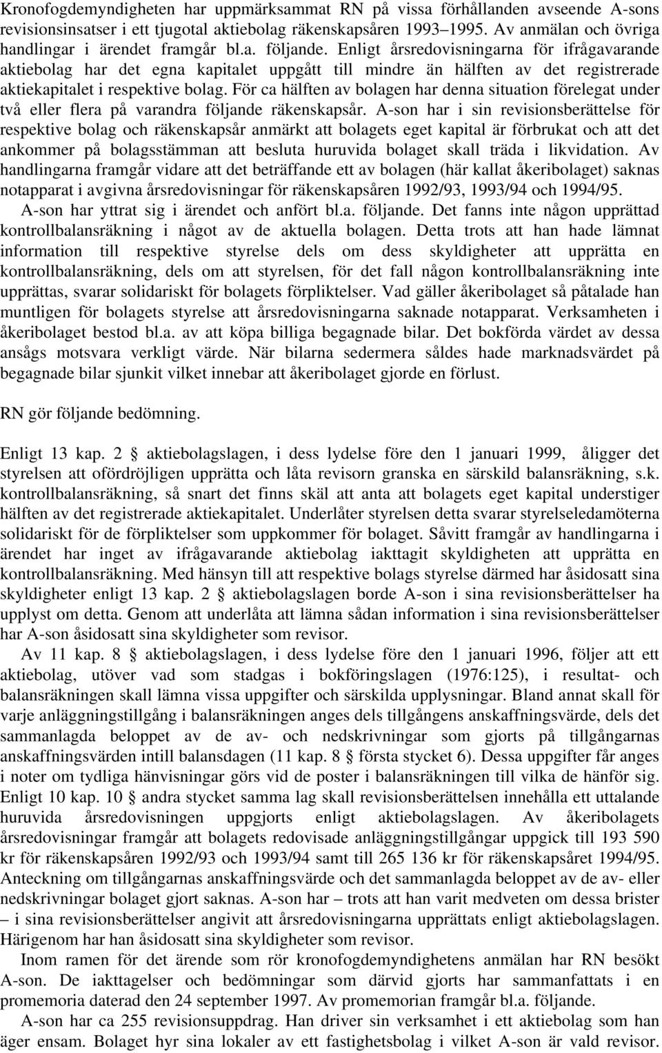 Enligt årsredovisningarna för ifrågavarande aktiebolag har det egna kapitalet uppgått till mindre än hälften av det registrerade aktiekapitalet i respektive bolag.