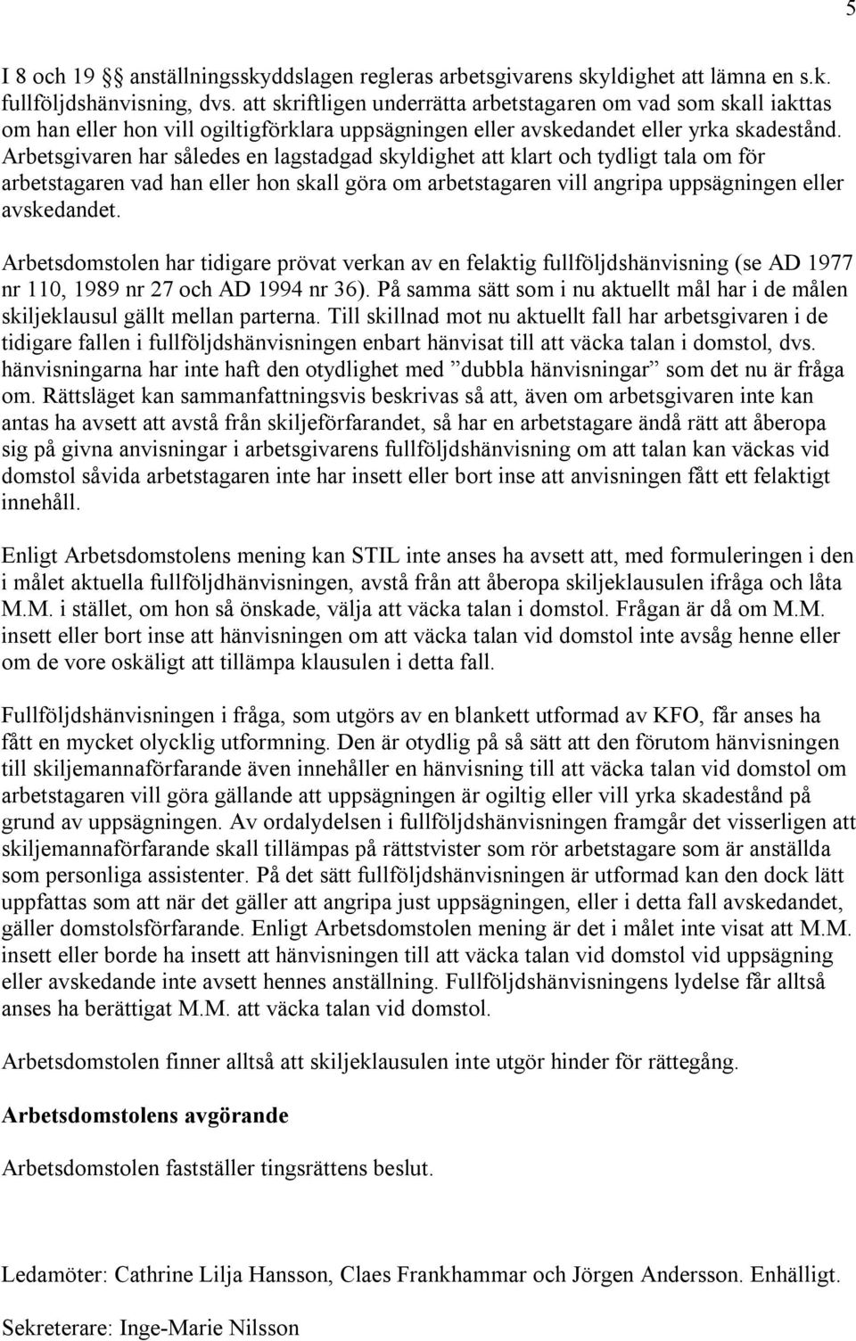 Arbetsgivaren har således en lagstadgad skyldighet att klart och tydligt tala om för arbetstagaren vad han eller hon skall göra om arbetstagaren vill angripa uppsägningen eller avskedandet.