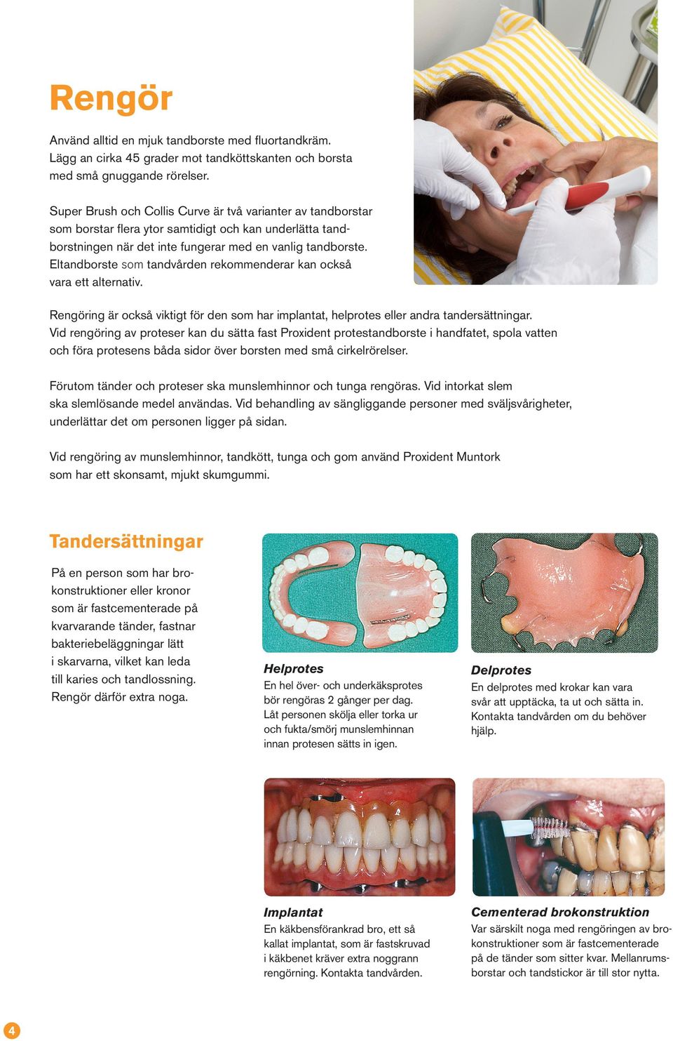 Eltandborste som tandvården rekommenderar kan också vara ett alternativ. Rengöring är också viktigt för den som har implantat, helprotes eller andra tandersättningar.