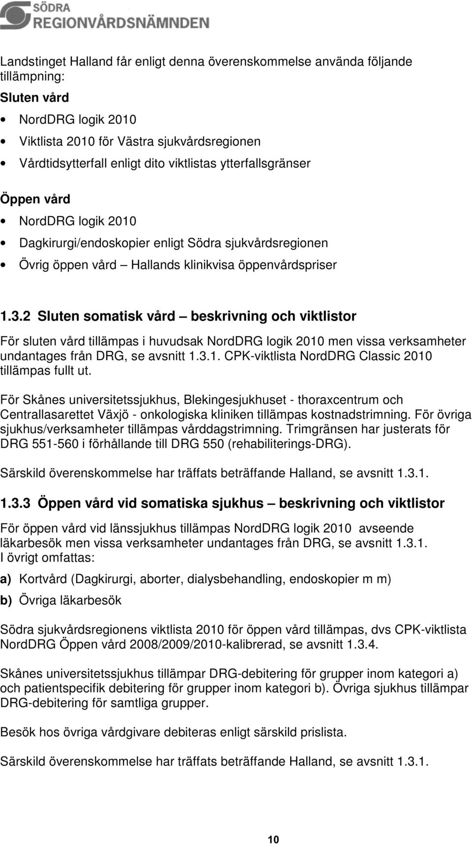 2 Sluten somatisk vård beskrivning och viktlistor För sluten vård tillämpas i huvudsak NordDRG logik 2010 men vissa verksamheter undantages från DRG, se avsnitt 1.3.1. CPK-viktlista NordDRG Classic 2010 tillämpas fullt ut.