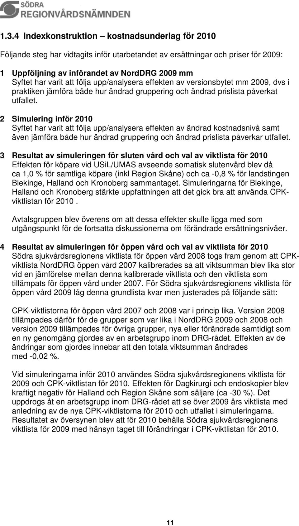 2 Simulering inför 2010 Syftet har varit att följa upp/analysera effekten av ändrad kostnadsnivå samt även jämföra både hur ändrad gruppering och ändrad prislista påverkar utfallet.