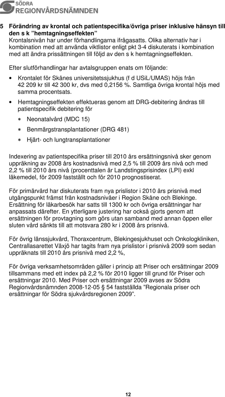 Efter slutförhandlingar har avtalsgruppen enats om följande: Krontalet för Skånes universitetssjukhus (f d USiL/UMAS) höjs från 42 209 kr till 42 300 kr, dvs med 0,2156 %.