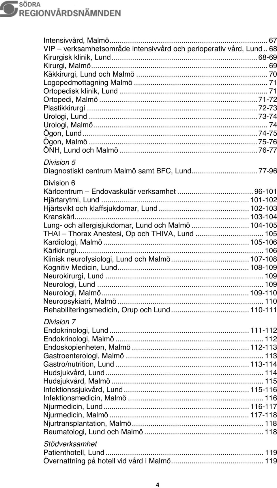 .. 75-76 ÖNH, Lund och Malmö... 76-77 Division 5 Diagnostiskt centrum Malmö samt BFC, Lund... 77-96 Division 6 Kärlcentrum Endovaskulär verksamhet... 96-101 Hjärtarytmi, Lund.