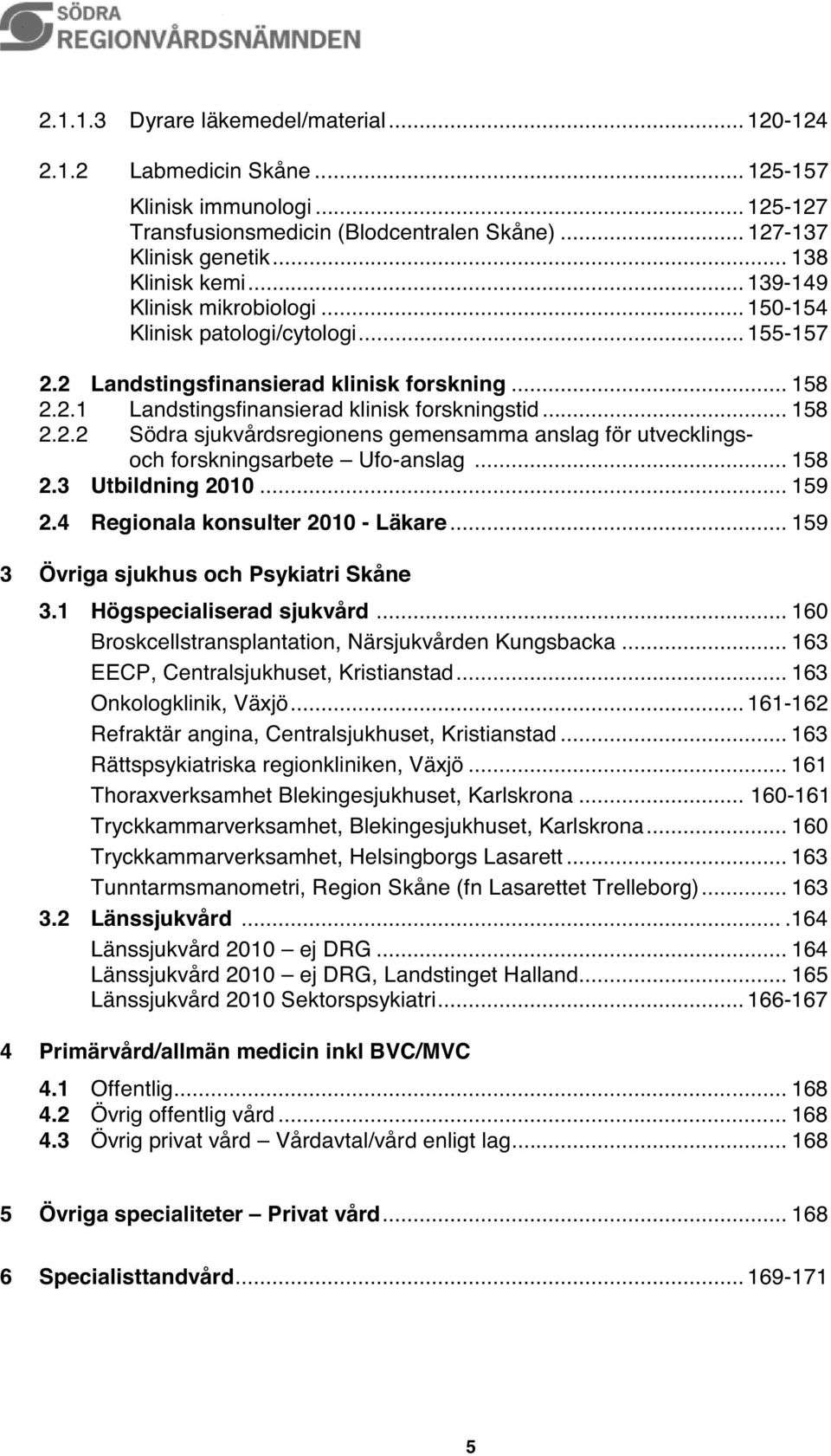 .. 158 2.3 Utbildning 2010... 159 2.4 Regionala konsulter 2010 - Läkare... 159 3 Övriga sjukhus och Psykiatri Skåne 3.1 Högspecialiserad sjukvård.