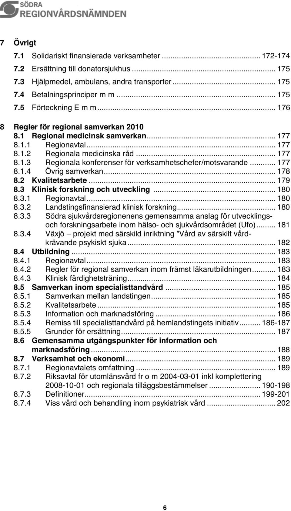 .. 177 8.1.4 Övrig samverkan... 178 8.2 Kvalitetsarbete... 179 8.3 Klinisk forskning och utveckling... 180 8.3.1 Regionavtal... 180 8.3.2 Landstingsfinansierad klinisk forskning... 180 8.3.3 Södra sjukvårdsregionenens gemensamma anslag för utvecklingsoch forskningsarbete inom hälso- och sjukvårdsområdet (Ufo).