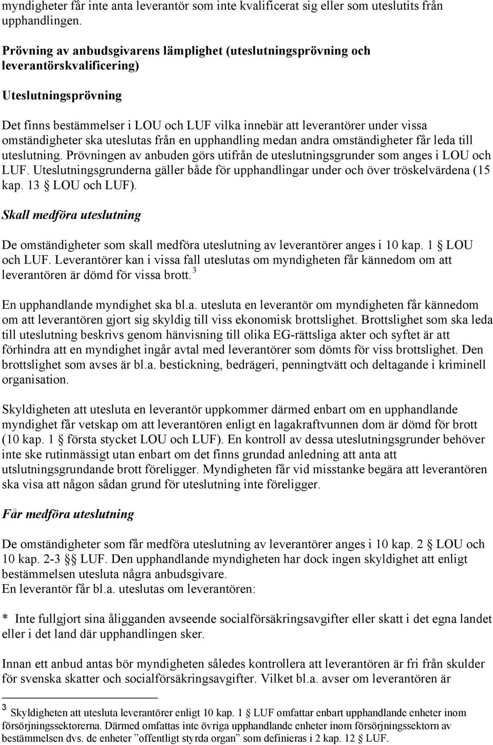 omständigheter ska uteslutas från en upphandling medan andra omständigheter får leda till uteslutning. Prövningen av anbuden görs utifrån de uteslutningsgrunder som anges i LOU och LUF.