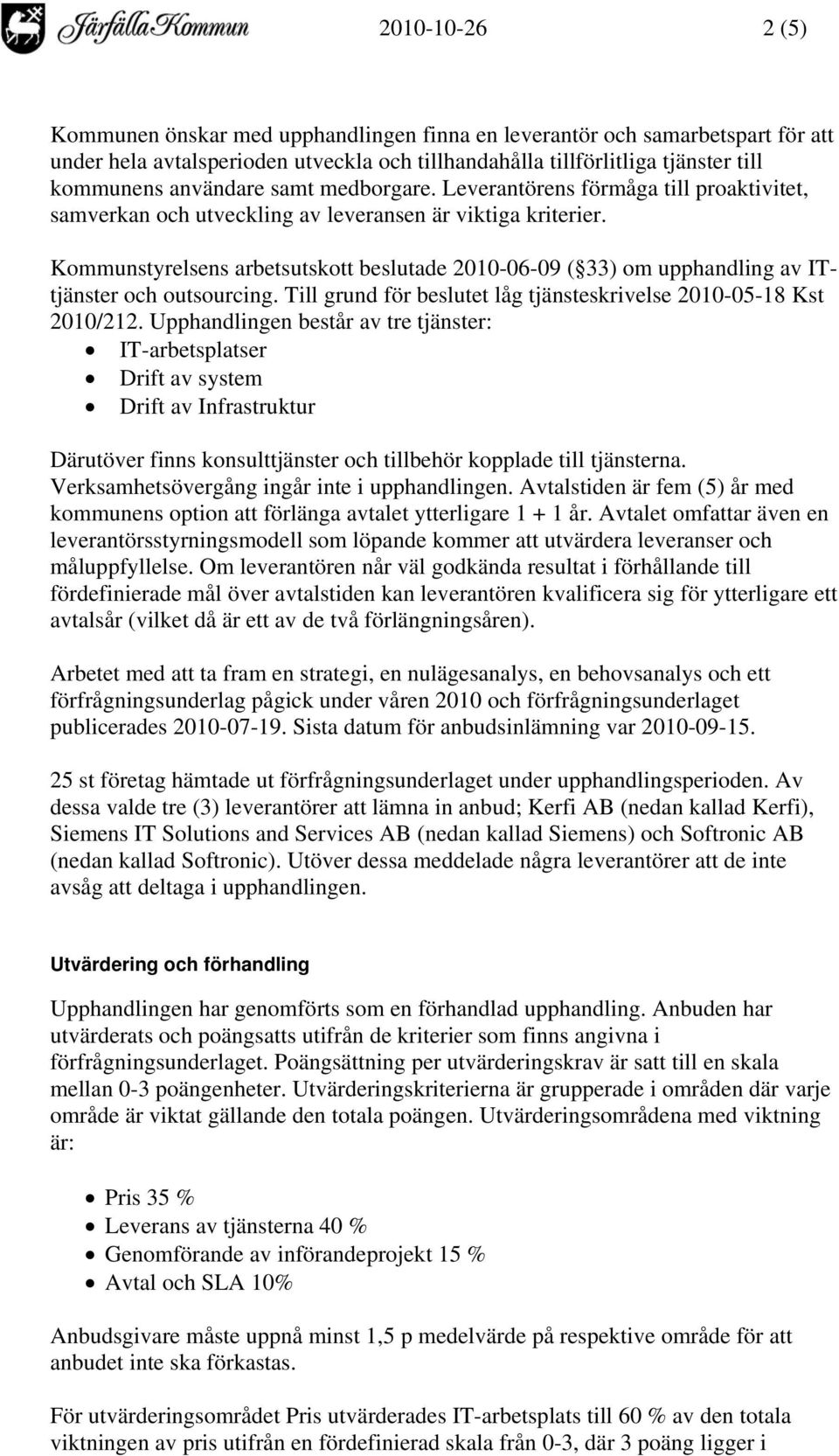 Kommunstyrelsens arbetsutskott beslutade 2010-06-09 ( 33) om upphandling av ITtjänster och outsourcing. Till grund för beslutet låg tjänsteskrivelse 2010-05-18 Kst 2010/212.