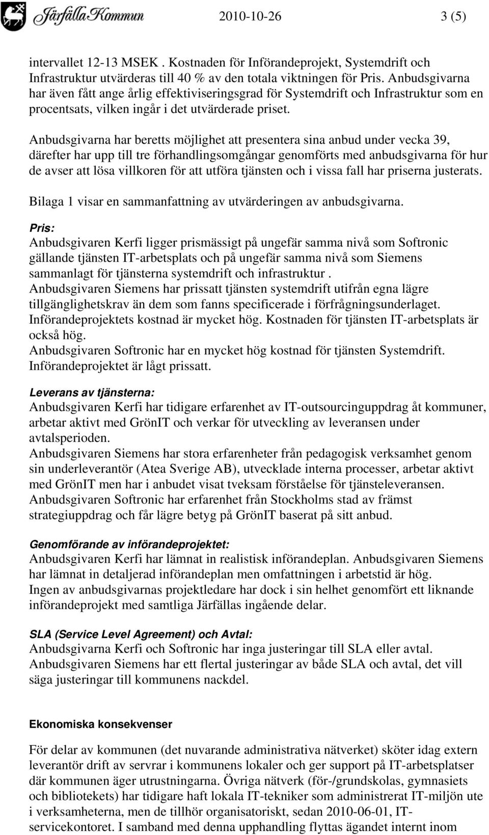 Anbudsgivarna har beretts möjlighet att presentera sina anbud under vecka 39, därefter har upp till tre förhandlingsomgångar genomförts med anbudsgivarna för hur de avser att lösa villkoren för att