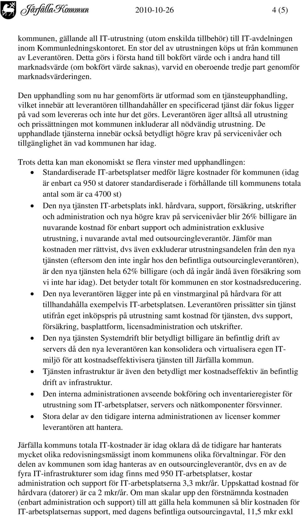 Den upphandling som nu har genomförts är utformad som en tjänsteupphandling, vilket innebär att leverantören tillhandahåller en specificerad tjänst där fokus ligger på vad som levereras och inte hur