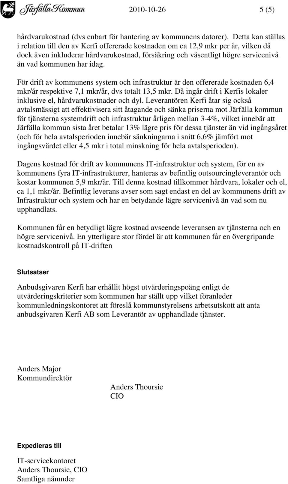har idag. För drift av kommunens system och infrastruktur är den offererade kostnaden 6,4 mkr/år respektive 7,1 mkr/år, dvs totalt 13,5 mkr.