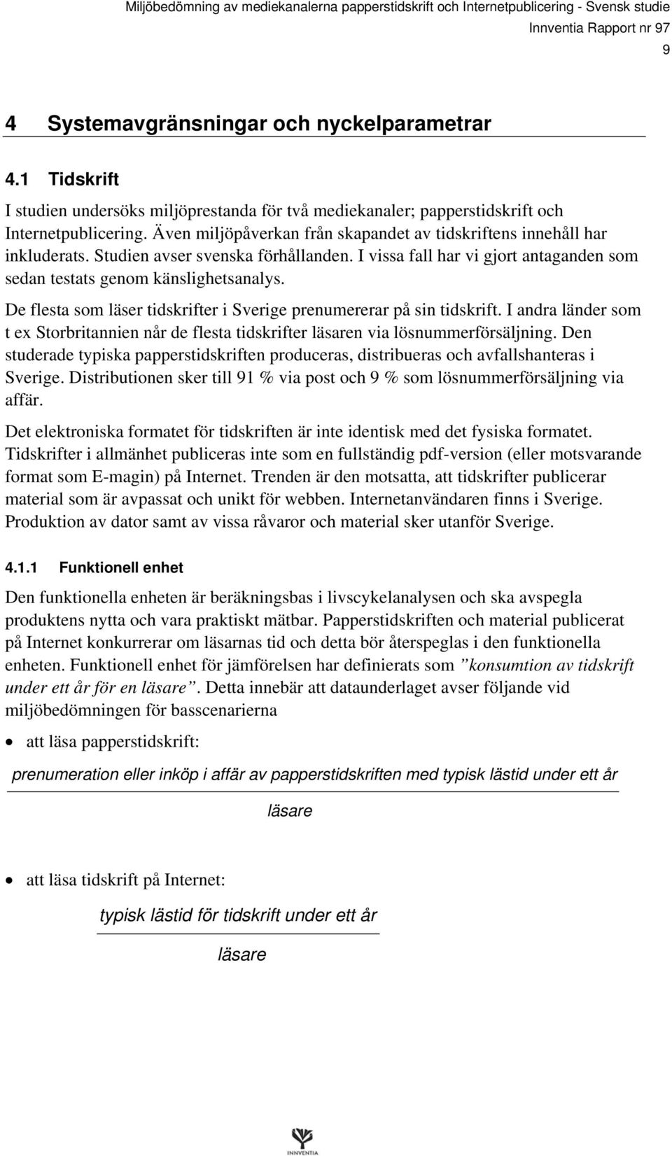 De flesta som läser tidskrifter i Sverige prenumererar på sin tidskrift. I andra länder som t ex Storbritannien når de flesta tidskrifter läsaren via lösnummerförsäljning.