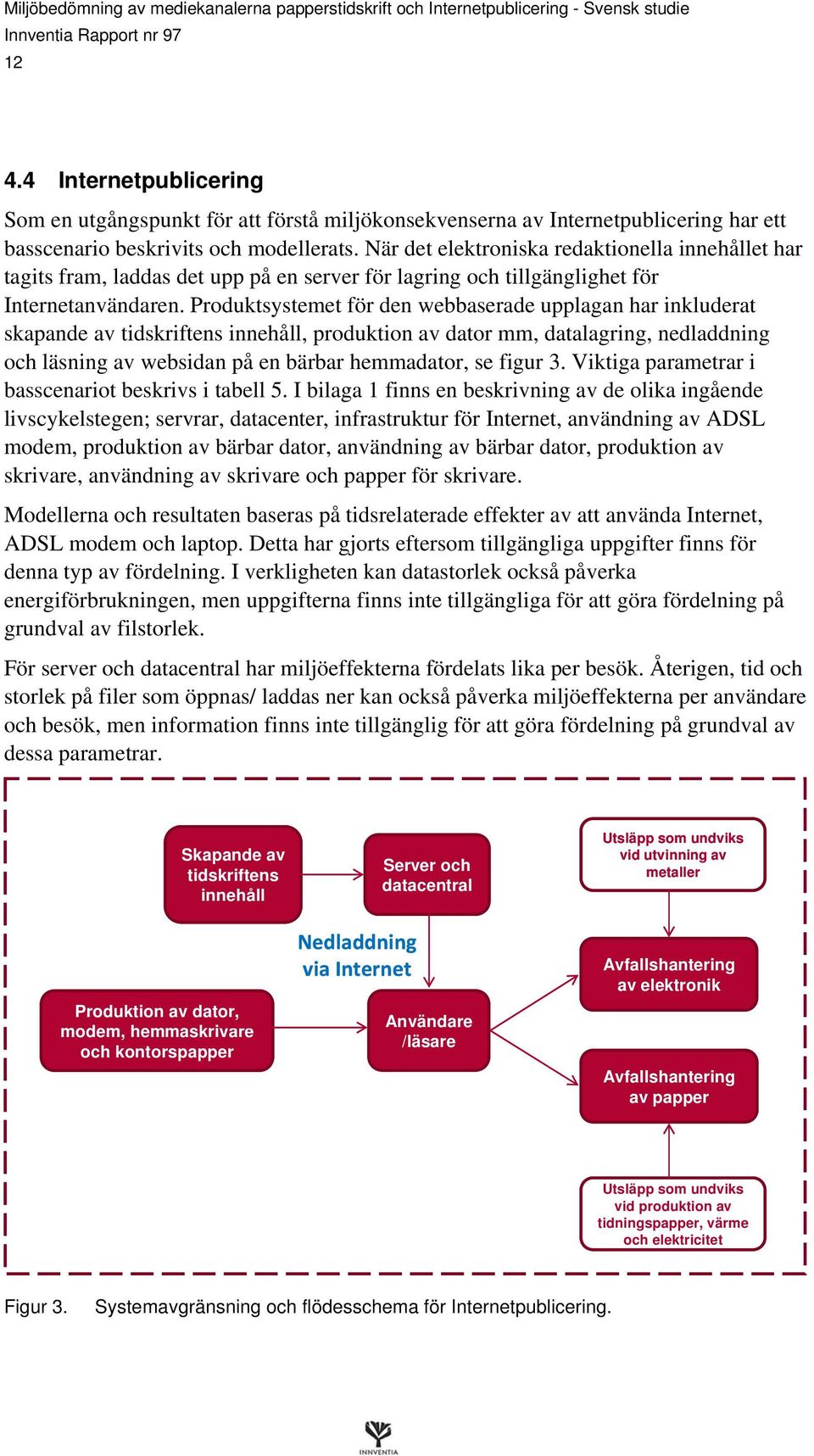 Produktsystemet för den webbaserade upplagan har inkluderat skapande av tidskriftens innehåll, produktion av dator mm, datalagring, nedladdning och läsning av websidan på en bärbar hemmadator, se