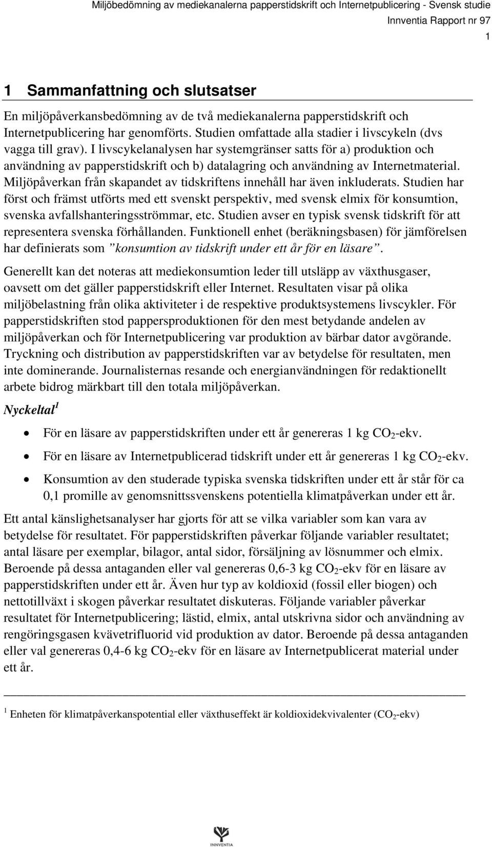 I livscykelanalysen har systemgränser satts för a) produktion och användning av papperstidskrift och b) datalagring och användning av Internetmaterial.