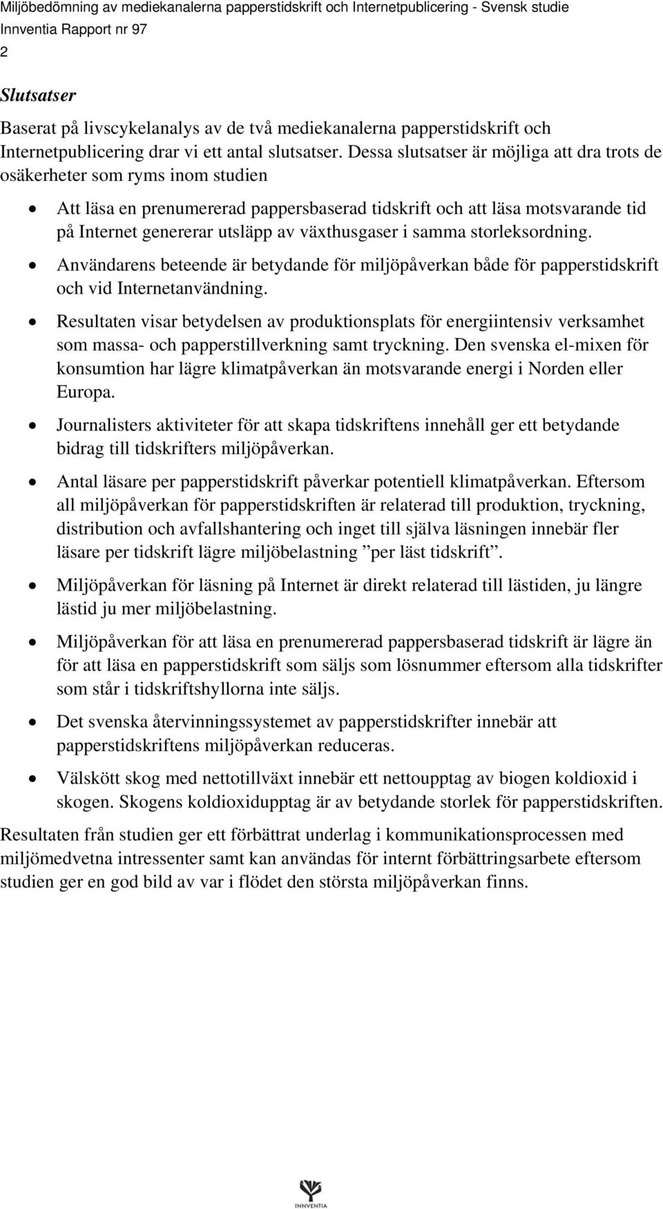 växthusgaser i samma storleksordning. Användarens beteende är betydande för miljöpåverkan både för papperstidskrift och vid Internetanvändning.