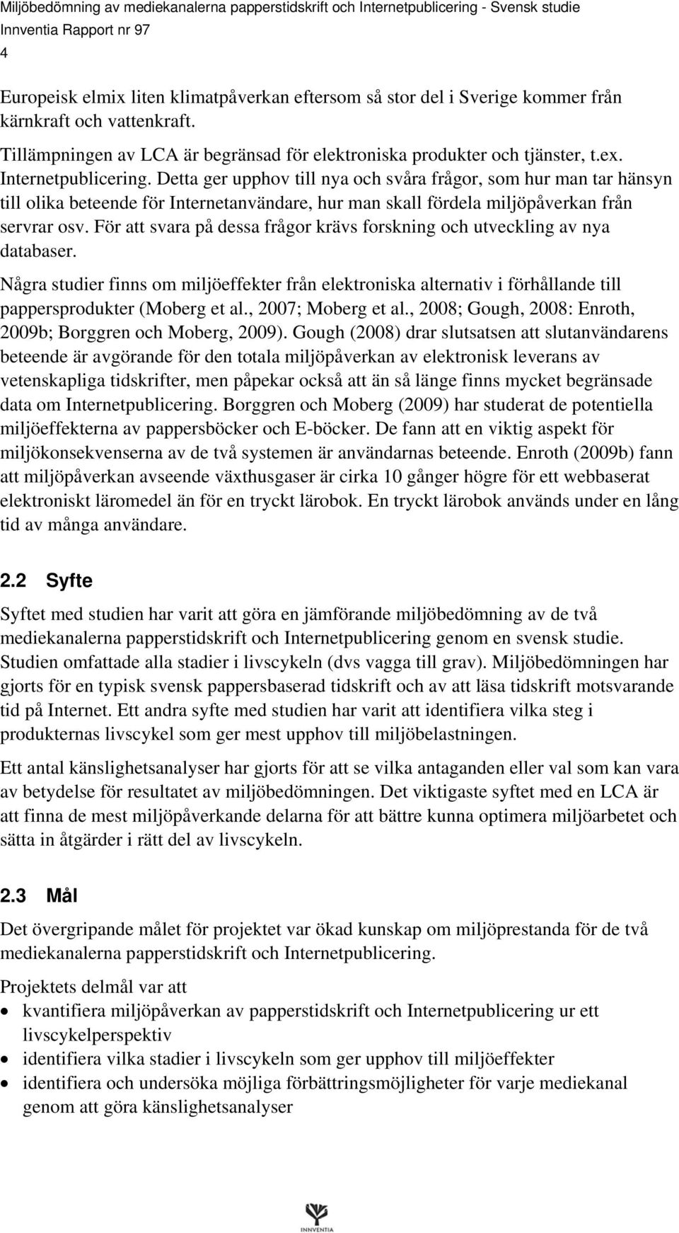 För att svara på dessa frågor krävs forskning och utveckling av nya databaser. Några studier finns om miljöeffekter från elektroniska alternativ i förhållande till pappersprodukter (Moberg et al.