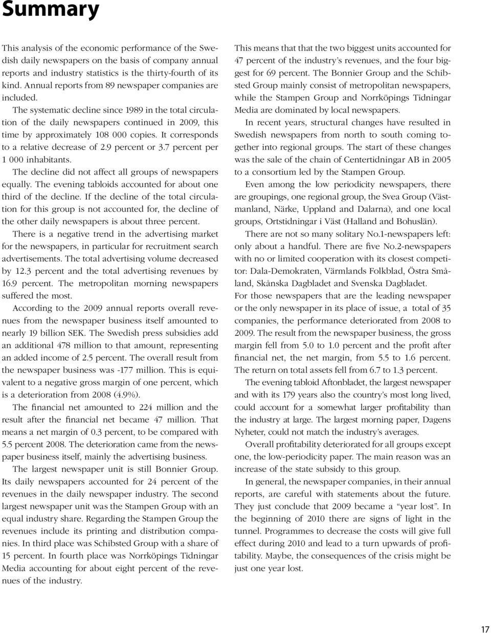 The systematic decline since 1989 in the total circulation of the daily newspapers continued in 2009, this time by approximately 108 000 copies. It corresponds to a relative decrease of 2.