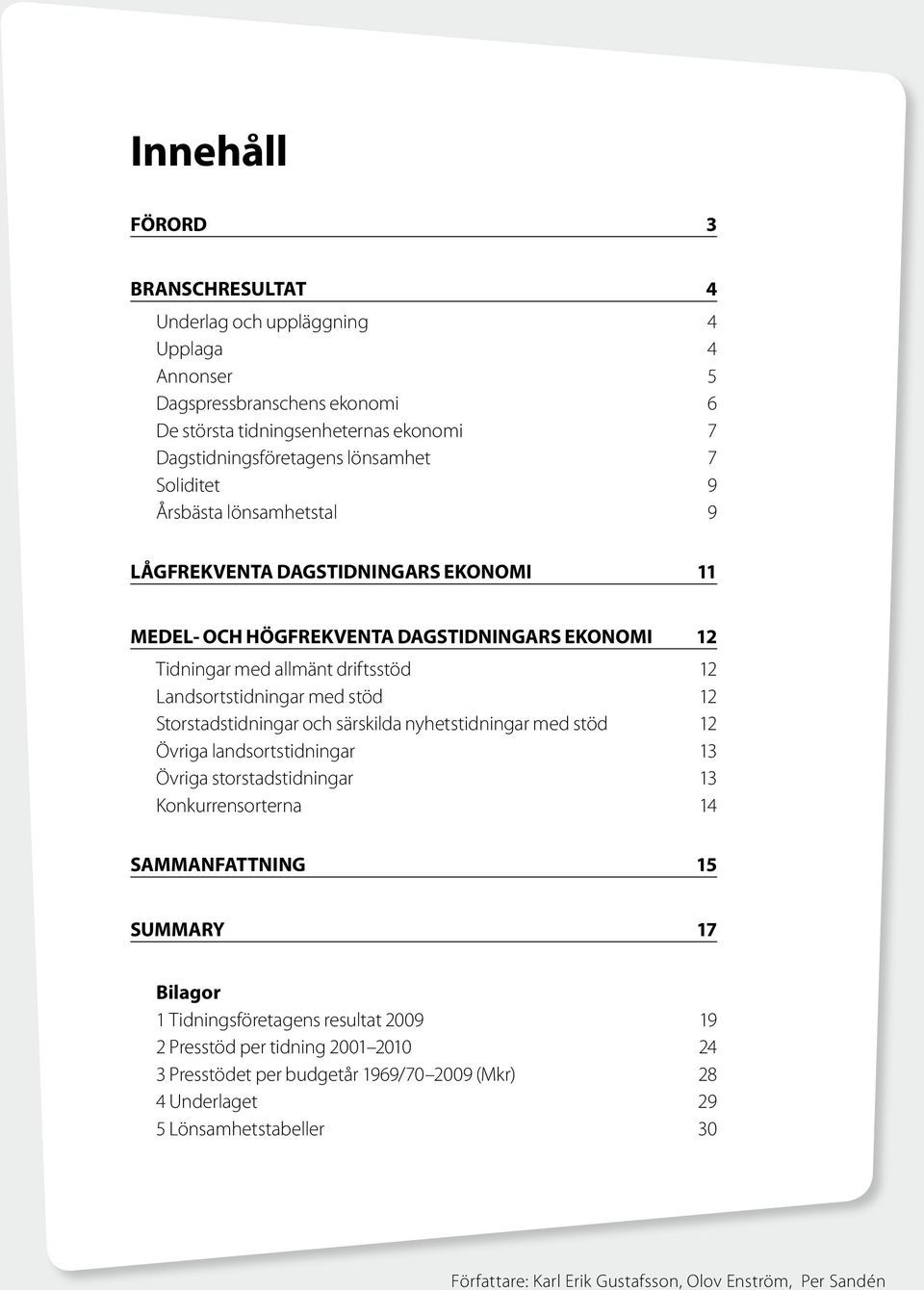 Storstadstidningar och särskilda nyhetstidningar med stöd 12 Övriga landsortstidningar 13 Övriga storstadstidningar 13 Konkurrensorterna 14 SAMMANFATTNING 15 SUMMARY 17 Bilagor 1